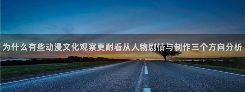 韩漫漫画完整版：为什么有些动漫文化观察更耐看从人物剧情与制作三个方向分析配图