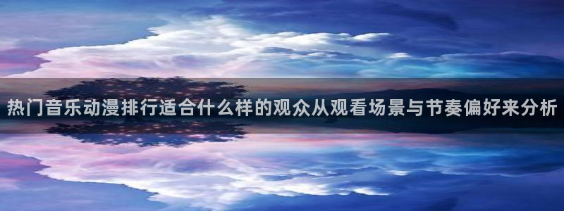 韩漫漫画手机网站：热门音乐动漫排行适合什么样的观众从观看场景与节奏偏好来分析配图