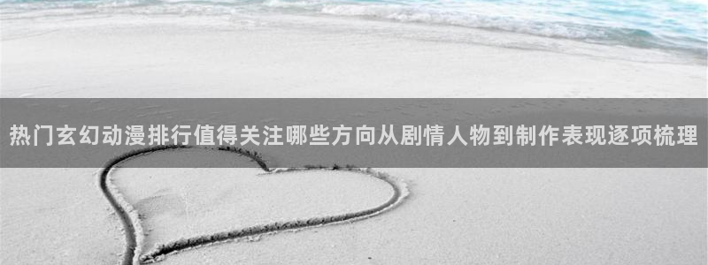 韩漫甜宠漫画：热门玄幻动漫排行值得关注哪些方向从剧情人物到制作表现逐项梳理配图