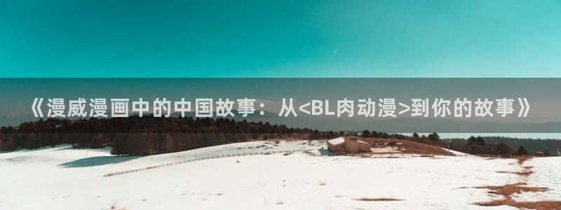 韩漫漫画高分推荐：《漫威漫画中的中国故事：从<BL肉动漫>到你的故事》配图