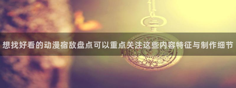 韩国漫画完整版:想找好看的动漫宿敌盘点可以重点关注这些内容特征与制作细节配图