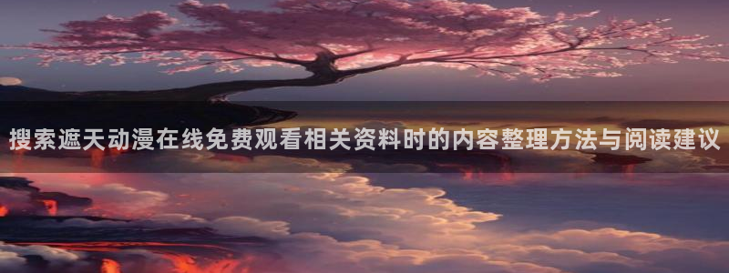 韩漫完结推荐:搜索遮天动漫在线免费观看相关资料时的内容整理方法与阅读建议配图