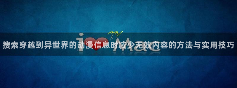 韩国漫画阅读网站:搜索穿越到异世界的动漫信息时减少无效内容的方法与实用技巧配图