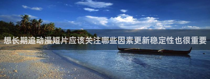韩国漫画在线看:想长期追动漫短片应该关注哪些因素更新稳定性也很重要配图