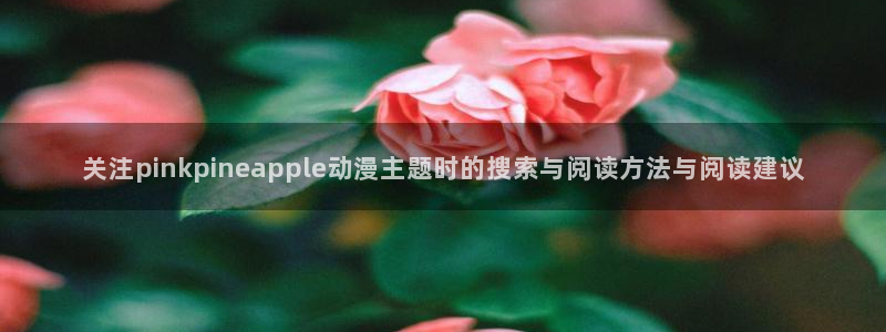 韩漫漫画大全全集:关注pinkpineapple动漫主题时的搜索与阅读方法与阅读建议配图